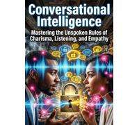 Conversational Intelligence: Mastering the Unspoken Rules of Charisma, Listening, and Empathy