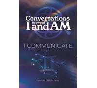 Conversations between I and Am:I COMMUNICATE: Discover the Transformative Power of Inner Language and Genuine Connection