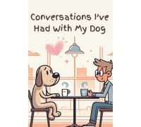 Conversations I’ve Had With My Dog: A journal for everything I can’t say out loud… but my dog understands