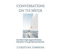 Conversations on the Water: One Man's Fight Against Parental Alienation Through Spiritual Warfare