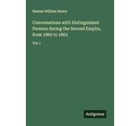 Conversations with Distinguished Persons during the Second Empire, from 1860 to 1863: Vol. I