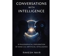 Conversations With Intelligence: A Philosophical Exploration of Mind and Artificial Intelligence