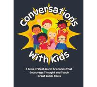 Conversations with Kids: A Book of Real-World Scenarios That Encourage Thought and Teaches Great Social Skills