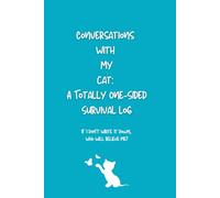 Conversations With My cat: A Totally One-Sided Survival Log: If I Don’t Write It Down, Who Will Believe Me?