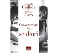 Conversazione tra scultori - Chillida Edoardo, Caro Anthony