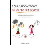 Conversazioni ad alto rischio: Manuale di sopravvivenza per chi comunica con esseri umani