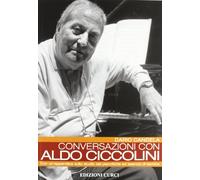Conversazioni con Aldo Ciccolini. Con un'appendice sullo studio del pianoforte ed esercizi di tecnica