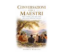 Conversazioni con i Maestri: Oltre il Tempo, Oltre Ogni Credo, Alla Ricerca della Luce Interiore