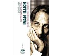 Conversazioni con Ivan Illich. Un archeologo della modernità
