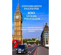 Conversazioni inglesi per 100 luoghi: per italiani: Frasi pratiche e dialoghi per comunicare ovunque in inglese