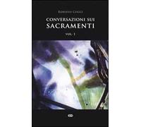 Conversazioni sui sacramenti. Vol. 1: Corso per catechisti. I sacramenti in generale, il battesimo, la confermazione, la penitenza, l'unzione degli infermi, l'ordine, il matrimonio