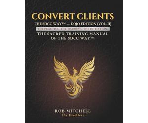 Convert Clients: The SDCC Way - Dojo Edition (Vol. 2): The Practice. The Training. The Initiation.