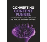 Converting Content Funnel: Turn Your Content into a Trust-Building Funnel That Sells
