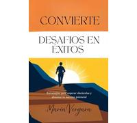 Convierte desafios en éxitos: Estrategias Comprobadas para Superar Obstáculos y Alcanzar tu Potencial