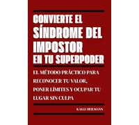 Convierte el síndrome del impostor en tu superpoder: El método práctico para reconocer tu valor, poner límites y ocupar tu lugar sin culpa