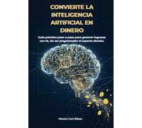 Convierte la Inteligencia Artificial en Dinero: Guía práctica paso a paso para generar ingresos con IA, sin ser programador ni experto técnico.