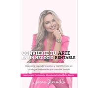 CONVIERTE TU ARTE EN UN NEGOCIO RENTABLE: Descubrir tu poder creativo y convertirlo en un negocio rentable que transforme tu vida.