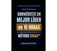 Conviértete en Mejor Líder en 10 Horas - Método CHIAA™: La fórmula que multiplica tu conocimiento, tus habilidades, tu inteligencia emocional y tu IA… con la fuerza de tu actitud.