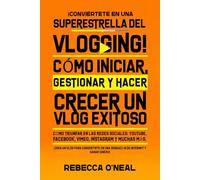 ¡Conviértete en una superestrella del vlogging! Cómo iniciar, gestionar y hacer crecer un vlog exitoso: Cómo triunfar en las redes sociales: YouTube, Facebook, Vimeo, Instagram y muchas más