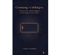 Convincing AI of Religion: A Novel of Grief, Artificial Intelligence, and the Things We Cannot Refuse