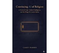 Convincing AI of Religion: A Novel of Grief, Artificial Intelligence, and the Things We Cannot Refuse