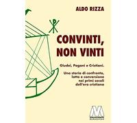 Convinti, non vinti. Giudei, pagani e cristiani. Una storia di confronto, lotta e conversione nei primi secoli dell'era cristiana