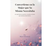 Convirtiéndome en la Mujer que Yo Misma Necesitaba: Un viaje hacia la sanación, el perdón y el amor que nacen desde dentro