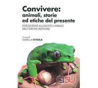 Convivere: animali, storie ed etiche del presente. Introduzione alla bioetica animale. Dieci temi per orientarsi