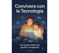 Convivere con la Tecnologia: Una guida pratica per genitori consapevoli