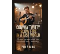 Conway Twitty: Slow Fire in a Fast World: The Voice, the Heart, and the Songs That Changed Country Music Forever