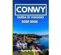 CONWY GUIDA DI VIAGGIO 2025 2026: Un viaggio da insider attraverso la storia, la natura e la vita locale