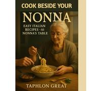 Cook Beside Your Nonna: Easy Italian Recipes - 75 Weeknight Meals, Pasta, Risotto, Chicken, Seafood & Desserts for Beginners & Busy Families: ... Meal-Preppers & Italian Comfort-Food