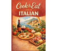 Cook & Eat like an Italian: How to cook italian dishes and leave everyone speechless