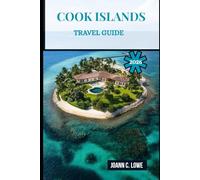 COOK ISLANDS TRAVEL GUIDE 2026: Discover the Spirit of the South Pacific Through Nature, Heritage, and Heartfelt Hospitality