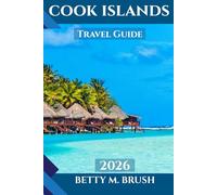 COOK ISLANDS TRAVEL GUIDE 2026: From Lagoon Cruises to Mountain Treks: Your Adventure Awaits
