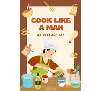 Cook Like a Man: Or At Least Try (black and white): A Simple Write-In Cooking Notebook for Bachelors, Beginners, and Everyday Meal Makers,Pages for Main Meals, Quick Recipes, and Kitchen Notes