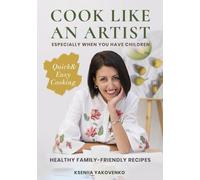 Cook Like An Artist: Healthy Kid-Friendly Recipes for the Whole Family including Delicious Desserts, Quick & Easy Cooking, a Cookbook