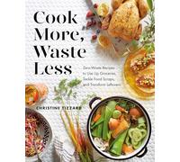 Cook More, Waste Less: Zero-Waste Recipes to Use Up Groceries, Tackle Food Scraps, and Transform Leftovers