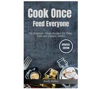 Cook Once, Feed Everyone: No-Separate-Meals Recipes for Picky Kids and Hungry Adults