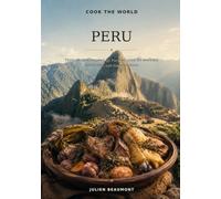 Cook the World: Peru: Thirty Recipes Inspired by Peru, Adapted for Everyday Ingredients and Home Kitchens