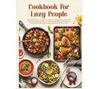 Cookbook for Lazy People: 100 Quick, Easy and Delicious Recipes Using Skillet, Sheet Pan, Pressure Cooker and More - Perfect for Anyone Who Wants Great Food Without the Effort and Wants to Save Time