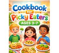 Cookbook for Picky Eaters Ages 3-7: 30 + Simple, Mild, and Kid-Approved Recipes Even Fussy Eaters Will Love