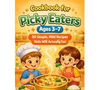 Cookbook for Picky Eaters Ages 3-7 30 Simple, Mild Recipes Kids Will Actually Eat