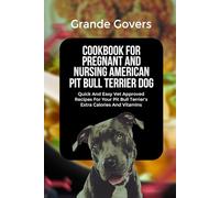 COOKBOOK FOR PREGNANT AND NURSING AMERICAN PIT BULL TERRIER DOG: Quick And Easy Vet Approved Recipes For Your Pit Bull Terrier’s Extra Calories And Vitamins