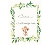 Cooked with Love - A Family Recipe Book Handwritten Family Recipes, Memories & Kitchen Stories to Treasure: A Beautiful Keepsake Cookbook to Record and Preserve Family Traditions