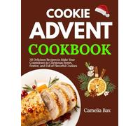 COOKIE ADVENT COOKBOOK: 30 Delicious Recipes to Make Your Countdown to Christmas Sweet, Festive, and Full of Flavorful CookiesCamelia Bax