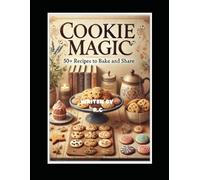 Cookie Magic: 50+ Recipes to Bake and Share"
