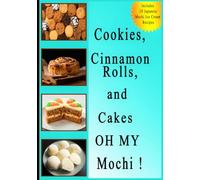 Cookies, Cinnamon Rolls, and Cakes OH MY Mochi !: The Ultimate Trending Desserts Cookbook. ( Includes 10 Japanese Ice Cream Mochi recipes )