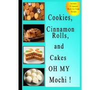 Cookies, Cinnamon Rolls, and Cakes OH MY Mochi !: The Ultimate Trending Desserts Cookbook. ( Includes 10 Japanese Ice Cream Mochi recipes )