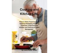 Cooking and Kitchen Life.: Ways to Make Preparing Food, Opening Packaging, Handling Cookware, Organising the Kitchen and Cleaning Up More Manageable. Book 4.